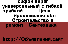 сифон варяг универсальный с гибкой трубкой 40/50 › Цена ­ 3 000 - Ярославская обл. Строительство и ремонт » Сантехника   